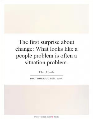 The first surprise about change: What looks like a people problem is often a situation problem Picture Quote #1