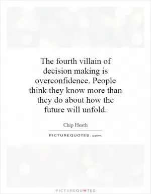 The fourth villain of decision making is overconfidence. People think they know more than they do about how the future will unfold Picture Quote #1