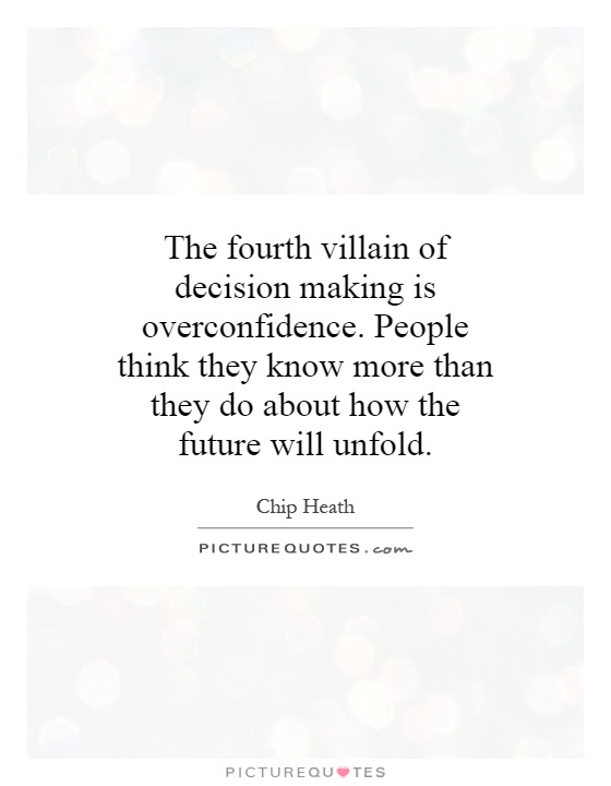 The fourth villain of decision making is overconfidence. People think they know more than they do about how the future will unfold Picture Quote #1