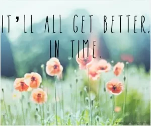 It'll all get better in time Picture Quote #1