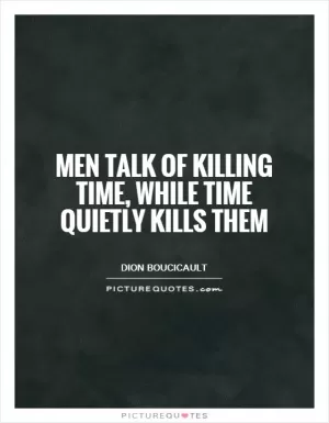 Men talk of killing time, while time quietly kills them Picture Quote #1