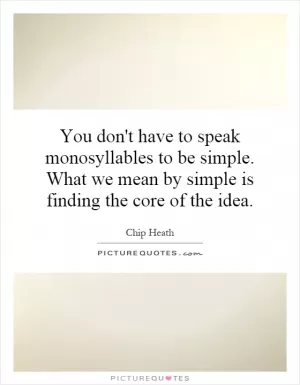 You don't have to speak monosyllables to be simple. What we mean by simple is finding the core of the idea Picture Quote #1