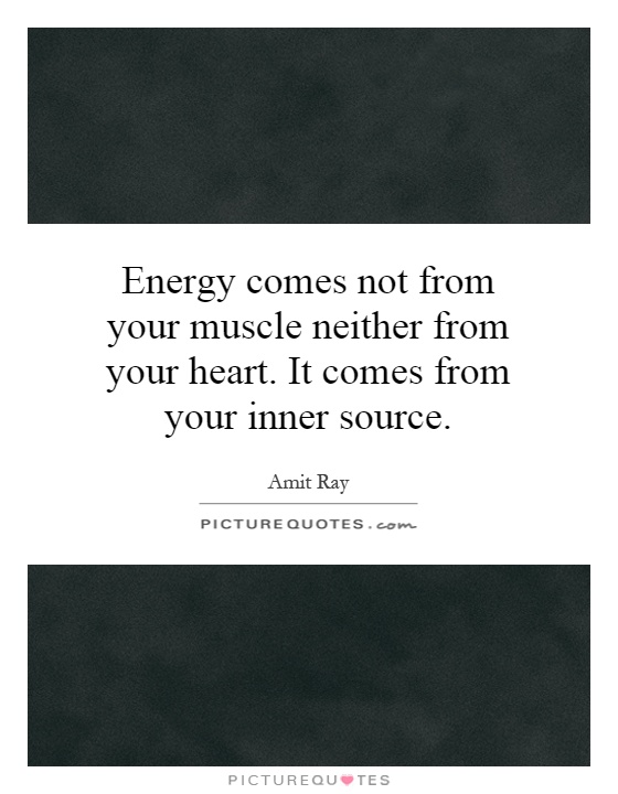 Energy comes not from your muscle neither from your heart. It comes from your inner source Picture Quote #1