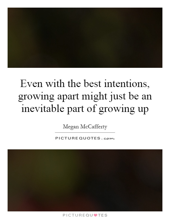 Even with the best intentions, growing apart might just be an inevitable part of growing up Picture Quote #1