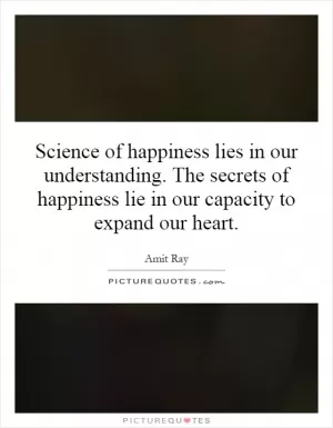 Science of happiness lies in our understanding. The secrets of happiness lie in our capacity to expand our heart Picture Quote #1
