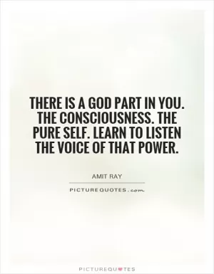 There is a God part in you. The consciousness. The pure self. Learn to listen the voice of that power Picture Quote #1
