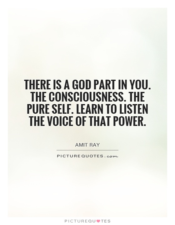 There is a God part in you. The consciousness. The pure self. Learn to listen the voice of that power Picture Quote #1