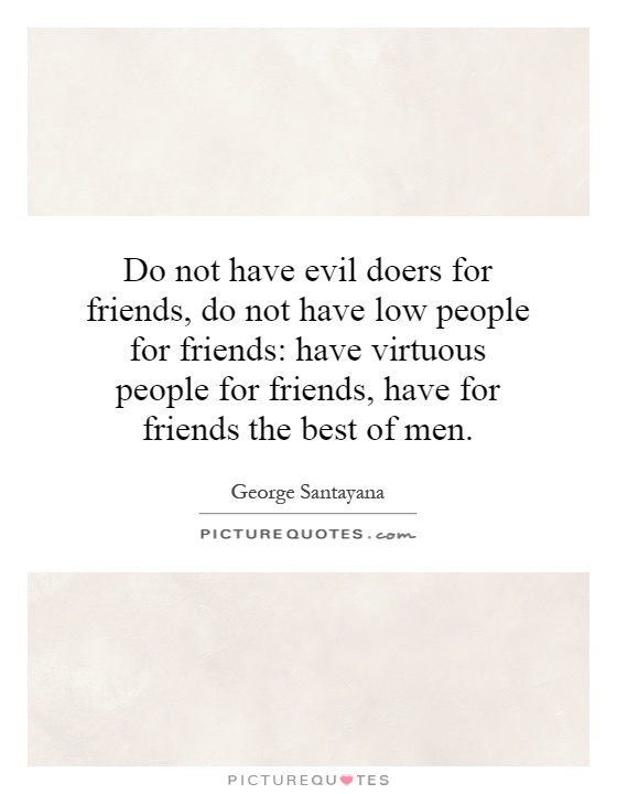 Do not have evil doers for friends, do not have low people for friends: have virtuous people for friends, have for friends the best of men Picture Quote #1