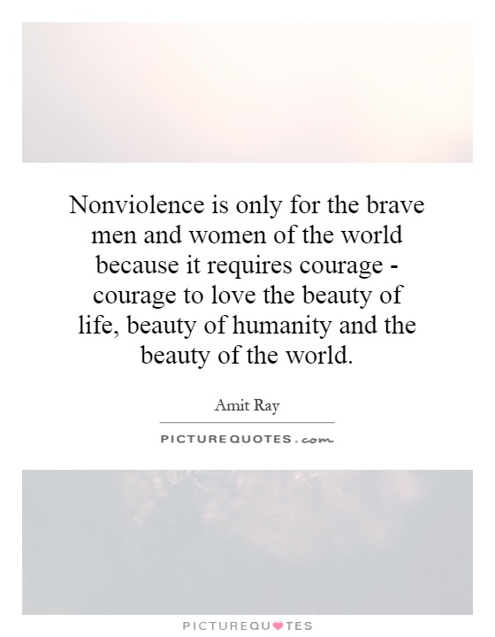 Nonviolence is only for the brave men and women of the world ...