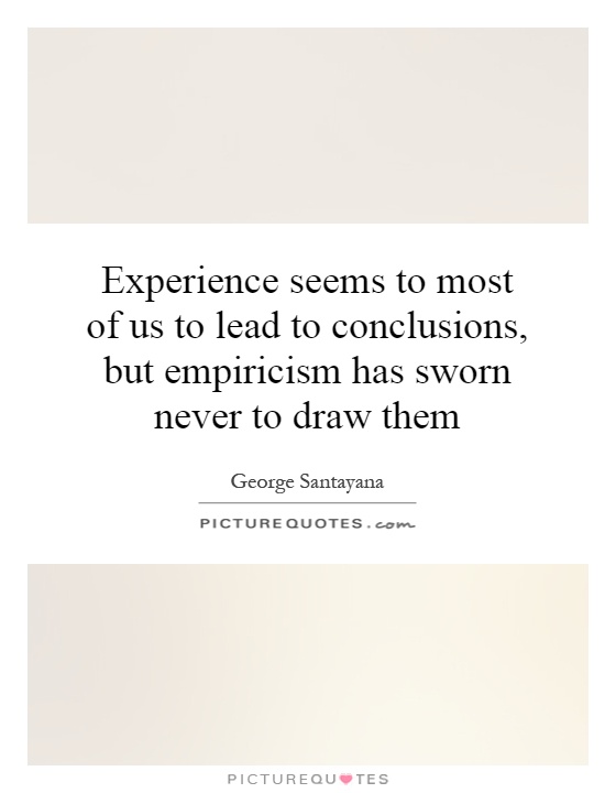 Experience seems to most of us to lead to conclusions, but empiricism has sworn never to draw them Picture Quote #1