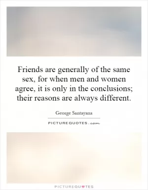 Friends are generally of the same sex, for when men and women agree, it is only in the conclusions; their reasons are always different Picture Quote #1