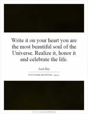 Write it on your heart you are the most beautiful soul of the Universe. Realize it, honor it and celebrate the life Picture Quote #1