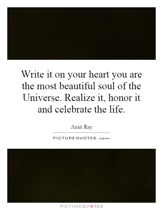 Write it on your heart you are the most beautiful soul of the Universe. Realize it, honor it and celebrate the life Picture Quote #1