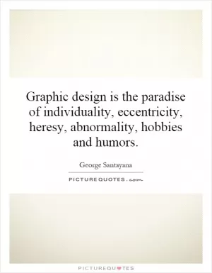 Graphic design is the paradise of individuality, eccentricity, heresy, abnormality, hobbies and humors Picture Quote #1
