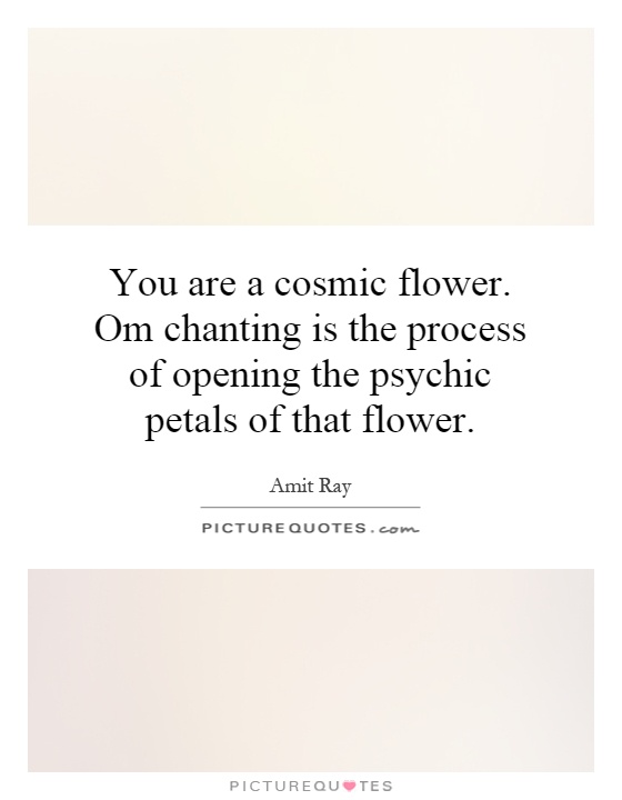 You are a cosmic flower. Om chanting is the process of opening the psychic petals of that flower Picture Quote #1