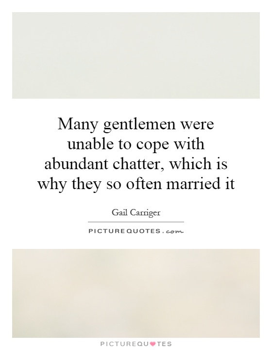 Many gentlemen were unable to cope with abundant chatter, which is why they so often married it Picture Quote #1