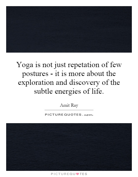 Yoga is not just repetation of few postures - it is more about the exploration and discovery of the subtle energies of life Picture Quote #1