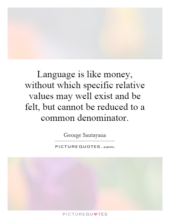 Language is like money, without which specific relative values may well exist and be felt, but cannot be reduced to a common denominator Picture Quote #1