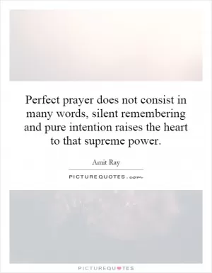 Perfect prayer does not consist in many words, silent remembering and pure intention raises the heart to that supreme power Picture Quote #1