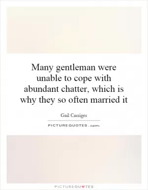 Many gentleman were unable to cope with abundant chatter, which is why they so often married it Picture Quote #1
