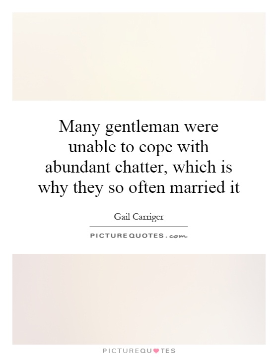 Many gentleman were unable to cope with abundant chatter, which is why they so often married it Picture Quote #1