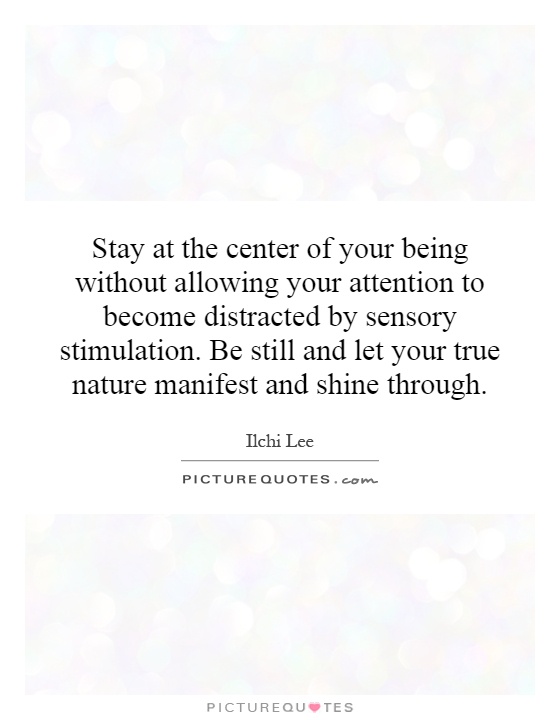 Stay at the center of your being without allowing your attention to become distracted by sensory stimulation. Be still and let your true nature manifest and shine through Picture Quote #1