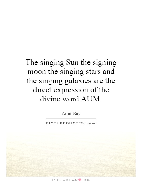 The singing Sun the signing moon the singing stars and the singing galaxies are the direct expression of the divine word AUM Picture Quote #1