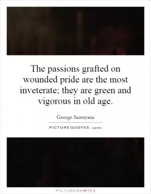 The passions grafted on wounded pride are the most inveterate; they are green and vigorous in old age Picture Quote #1