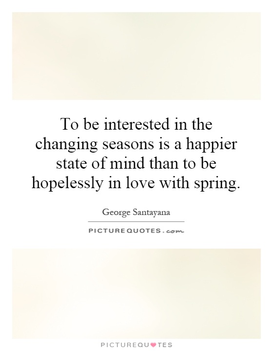 To be interested in the changing seasons is a happier state of mind than to be hopelessly in love with spring Picture Quote #1