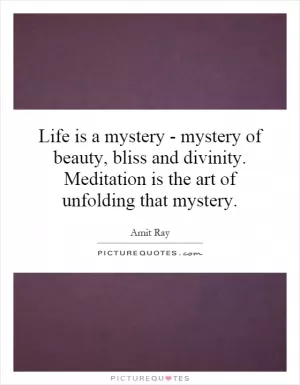 Life is a mystery - mystery of beauty, bliss and divinity. Meditation is the art of unfolding that mystery Picture Quote #1