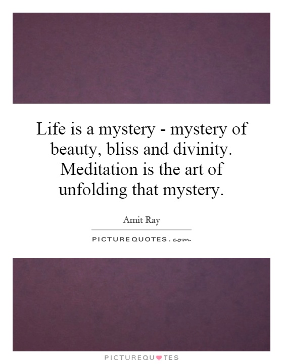 Life is a mystery - mystery of beauty, bliss and divinity. Meditation is the art of unfolding that mystery Picture Quote #1