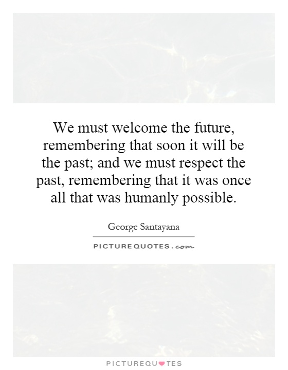 We must welcome the future, remembering that soon it will be the past; and we must respect the past, remembering that it was once all that was humanly possible Picture Quote #1