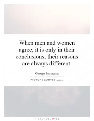 When men and women agree, it is only in their conclusions; their reasons are always different Picture Quote #1