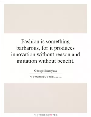 Fashion is something barbarous, for it produces innovation without reason and imitation without benefit Picture Quote #1