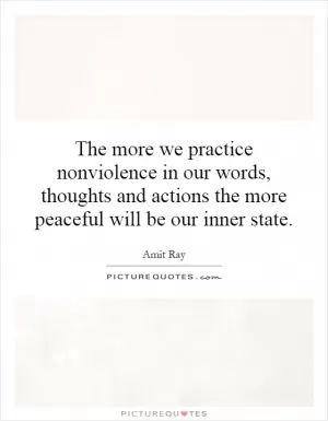 The more we practice nonviolence in our words, thoughts and actions the more peaceful will be our inner state Picture Quote #1
