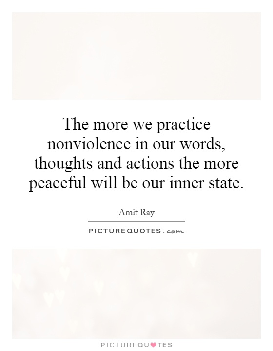 The more we practice nonviolence in our words, thoughts and actions the more peaceful will be our inner state Picture Quote #1