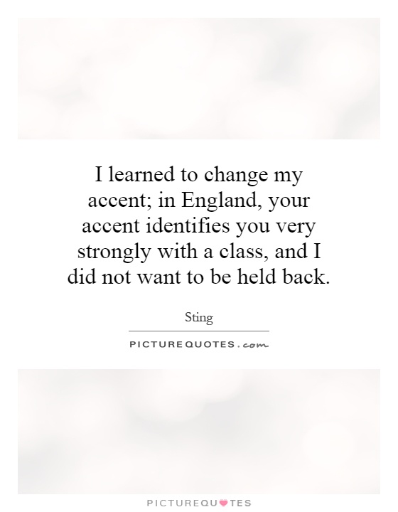 I learned to change my accent; in England, your accent identifies you very strongly with a class, and I did not want to be held back Picture Quote #1