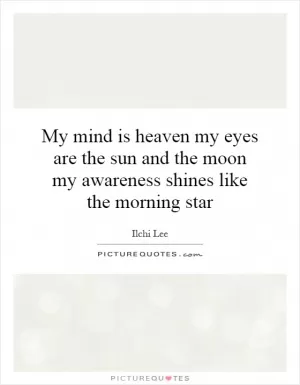 My mind is heaven my eyes are the sun and the moon my awareness shines like the morning star Picture Quote #1