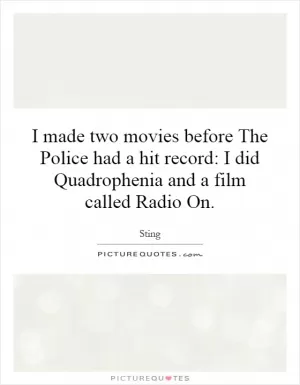 I made two movies before The Police had a hit record: I did Quadrophenia and a film called Radio On Picture Quote #1
