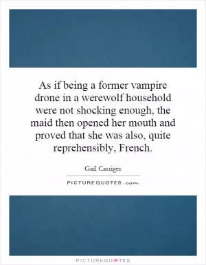 As if being a former vampire drone in a werewolf household were not shocking enough, the maid then opened her mouth and proved that she was also, quite reprehensibly, French Picture Quote #1