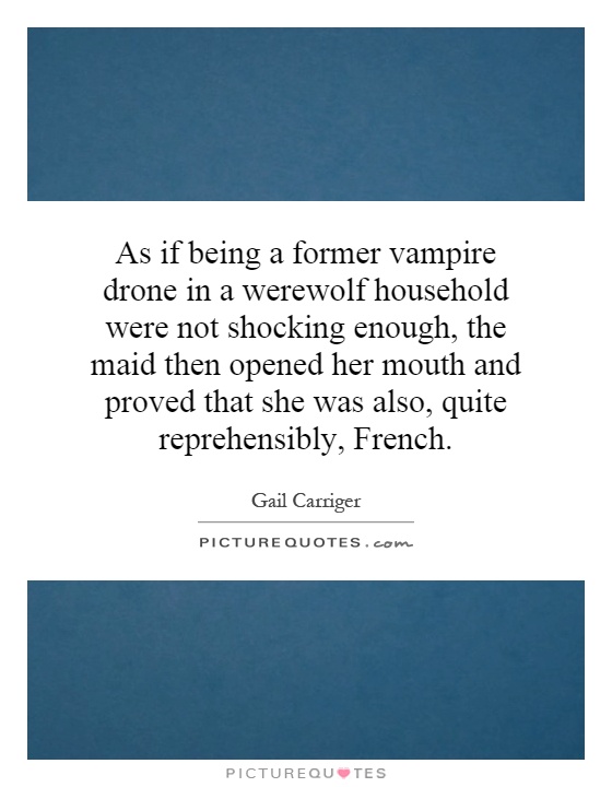 As if being a former vampire drone in a werewolf household were not shocking enough, the maid then opened her mouth and proved that she was also, quite reprehensibly, French Picture Quote #1