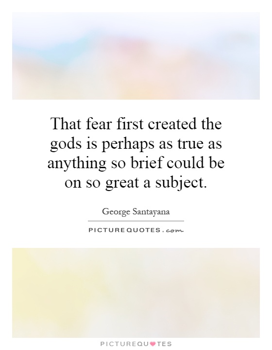 That fear first created the gods is perhaps as true as anything so brief could be on so great a subject Picture Quote #1