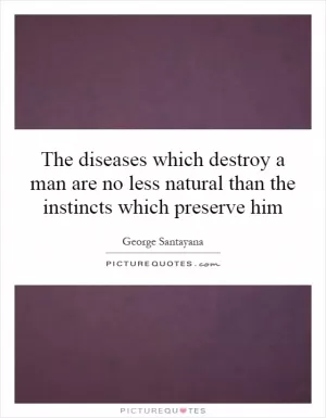 The diseases which destroy a man are no less natural than the instincts which preserve him Picture Quote #1