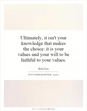 Ultimately, it isn't your knowledge that makes the choice: it is your values and your will to be faithful to your values Picture Quote #1