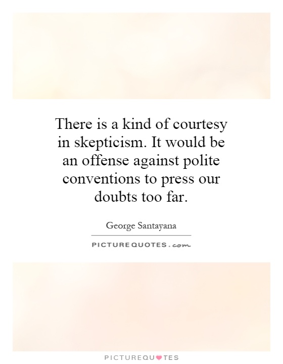 There is a kind of courtesy in skepticism. It would be an offense against polite conventions to press our doubts too far Picture Quote #1