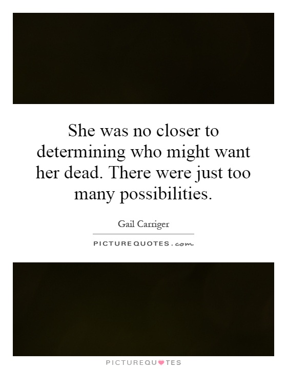 She was no closer to determining who might want her dead. There were just too many possibilities Picture Quote #1
