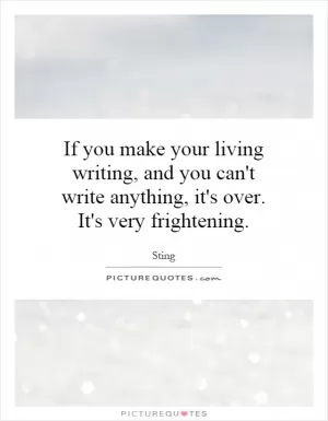 If you make your living writing, and you can't write anything, it's over. It's very frightening Picture Quote #1