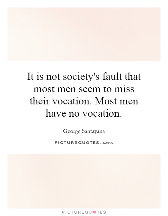 It is not society's fault that most men seem to miss their vocation. Most men have no vocation Picture Quote #1