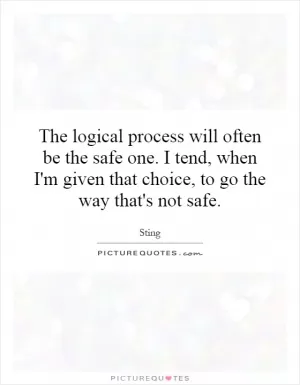 The logical process will often be the safe one. I tend, when I'm given that choice, to go the way that's not safe Picture Quote #1