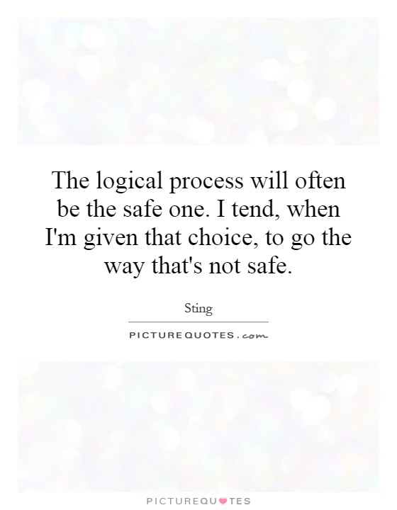 The logical process will often be the safe one. I tend, when I'm given that choice, to go the way that's not safe Picture Quote #1